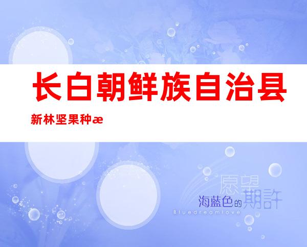 长白朝鲜族自治县新林坚果种植专业合作社