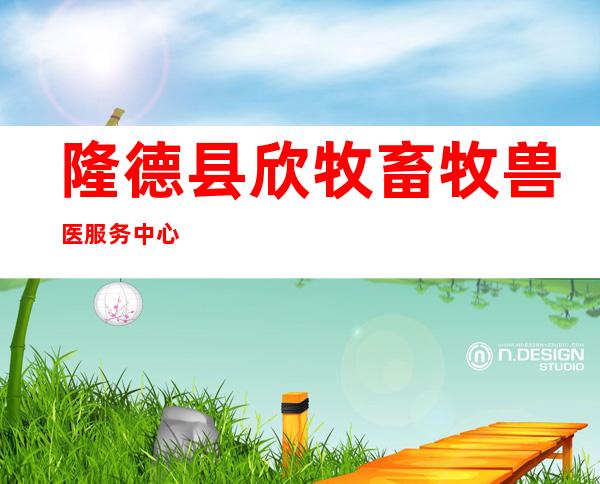 隆德县欣牧畜牧兽医服务中心