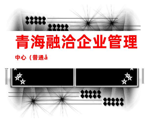 青海融洽企业管理中心（普通合伙）