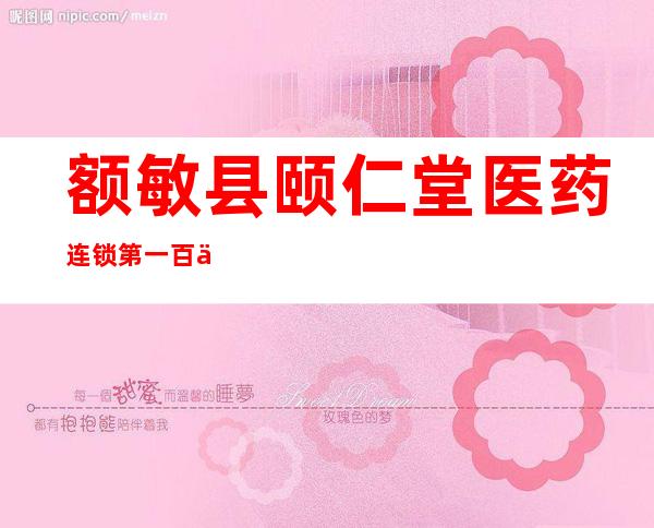 额敏县颐仁堂医药连锁第一百九十一店