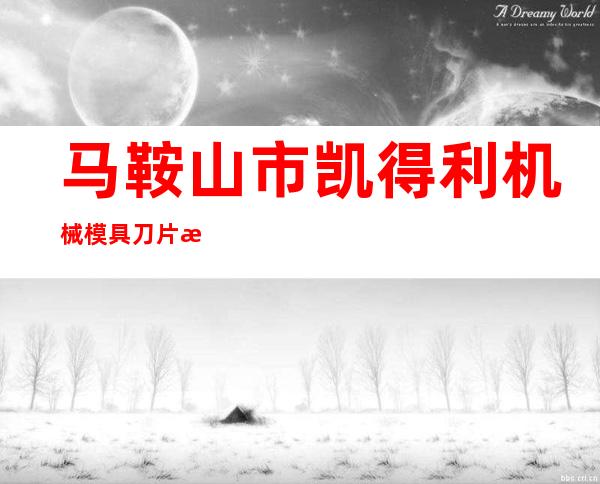 马鞍山市凯得利机械模具刀片有限公司
