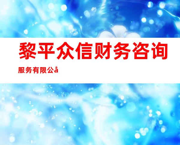 黎平众信财务咨询服务有限公司
