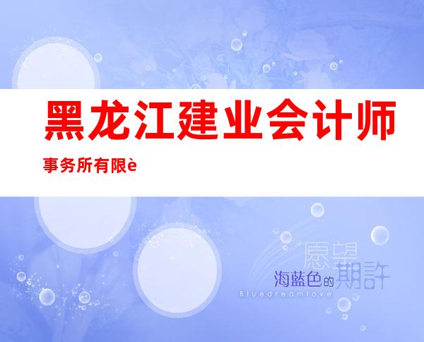 黑龙江建业会计师事务所有限责任公司