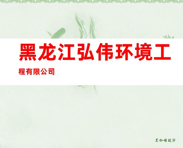 黑龙江弘伟环境工程有限公司