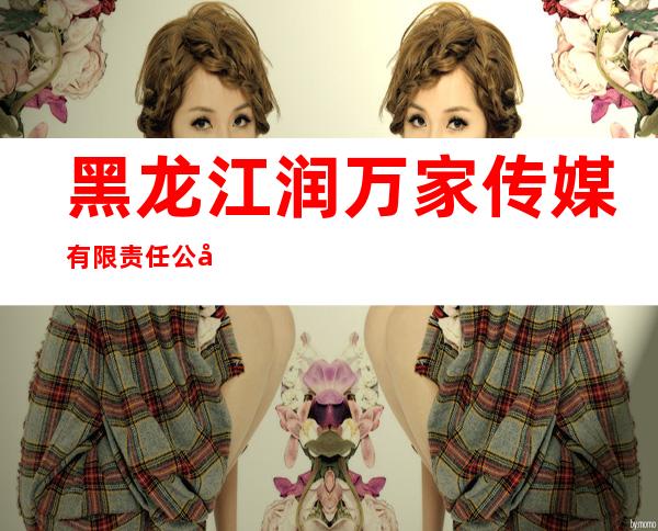 黑龙江润万家传媒有限责任公司