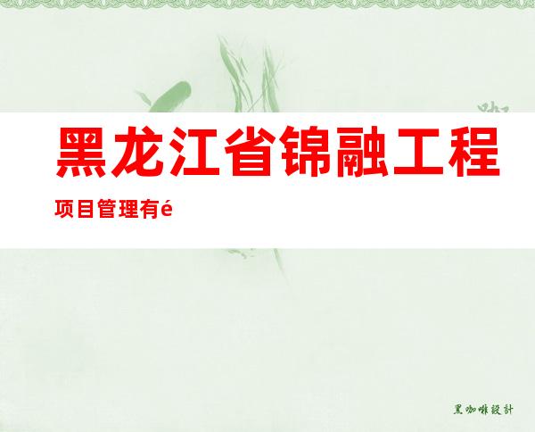 黑龙江省锦融工程项目管理有限责任公司