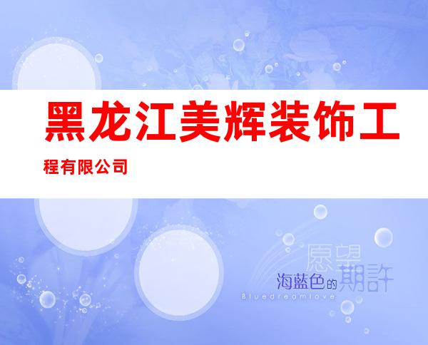 黑龙江美辉装饰工程有限公司