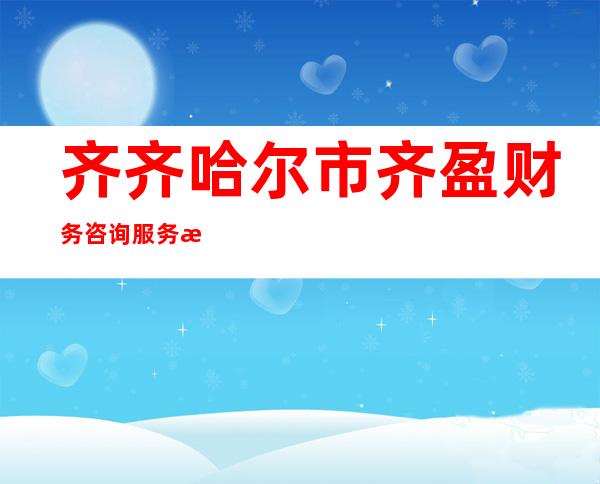 齐齐哈尔市齐盈财务咨询服务有限公司